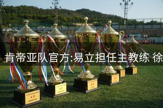 肯帝亚队官方:易立担任主教练 徐嘉妮任总经理