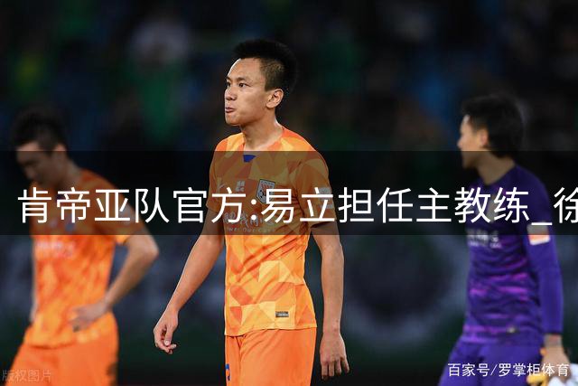 肯帝亚队官方:易立担任主教练 徐嘉妮任总经理